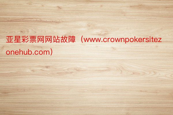 亚星彩票网网站故障（www.crownpokersitezonehub.com）