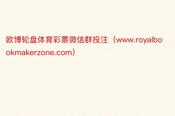 欧博轮盘体育彩票微信群投注（www.royalbookmakerzone.com）
