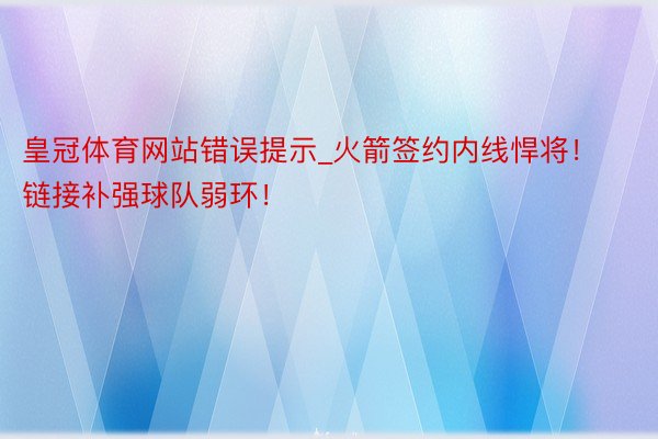 皇冠体育网站错误提示_火箭签约内线悍将！链接补强球队弱环！