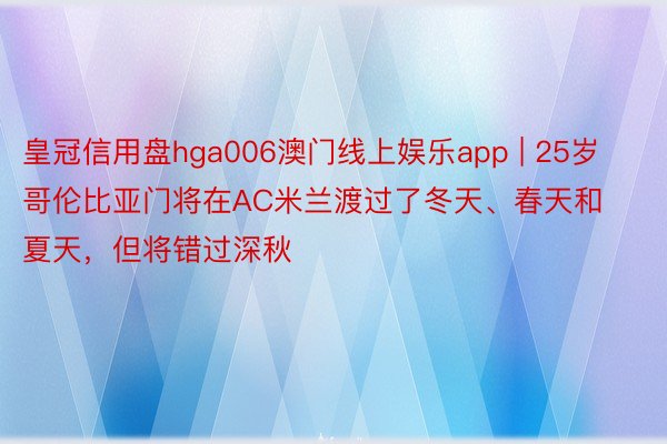 皇冠信用盘hga006澳门线上娱乐app | 25岁哥伦比亚门将在AC米兰渡过了冬天、春天和夏天，但将错过深秋