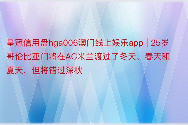 皇冠信用盘hga006澳门线上娱乐app | 25岁哥伦比亚门将在AC米兰渡过了冬天、春天和夏天，但将错过深秋