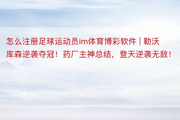 怎么注册足球运动员im体育博彩软件 | 勒沃库森逆袭夺冠！药厂主神总结，登天逆袭无敌！