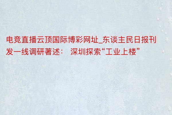 电竞直播云顶国际博彩网址_东谈主民日报刊发一线调研著述： 深圳探索“工业上楼”