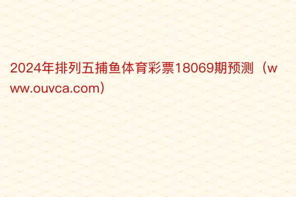 2024年排列五捕鱼体育彩票18069期预测（www.ouvca.com）