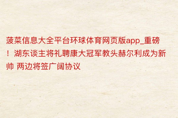 菠菜信息大全平台环球体育网页版app_重磅！湖东谈主将礼聘康大冠军教头赫尔利成为新帅 两边将签广阔协议